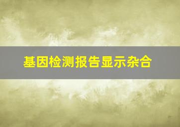 基因检测报告显示杂合