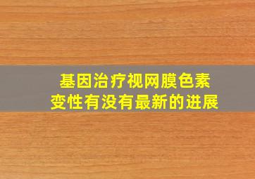 基因治疗视网膜色素变性有没有最新的进展