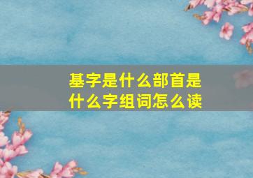 基字是什么部首是什么字组词怎么读