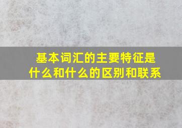 基本词汇的主要特征是什么和什么的区别和联系