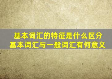 基本词汇的特征是什么区分基本词汇与一般词汇有何意义