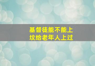 基督徒能不能上坟给老年人上过