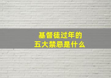 基督徒过年的五大禁忌是什么