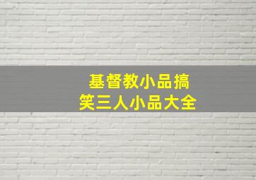 基督教小品搞笑三人小品大全