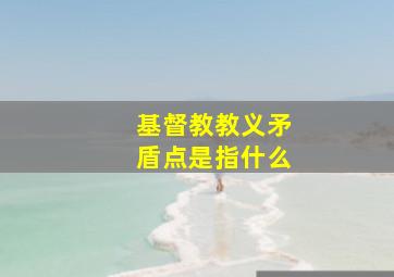 基督教教义矛盾点是指什么