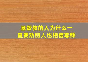 基督教的人为什么一直要劝别人也相信耶稣