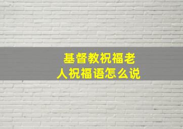 基督教祝福老人祝福语怎么说