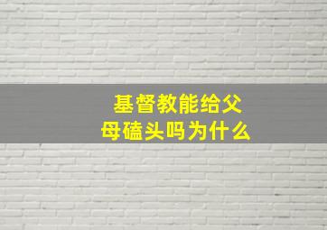 基督教能给父母磕头吗为什么