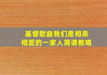 基督歌曲我们是相亲相爱的一家人简谱教唱