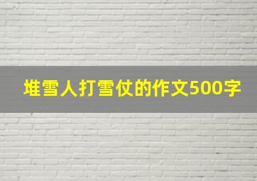 堆雪人打雪仗的作文500字