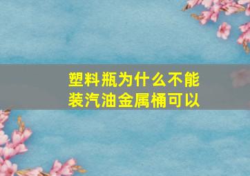 塑料瓶为什么不能装汽油金属桶可以