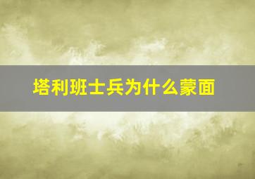 塔利班士兵为什么蒙面