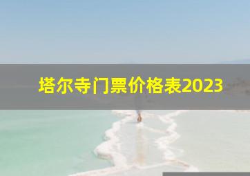 塔尔寺门票价格表2023