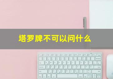 塔罗牌不可以问什么