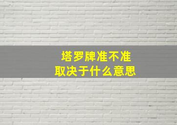 塔罗牌准不准取决于什么意思