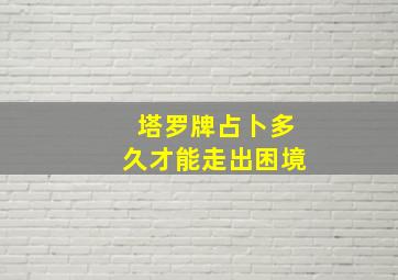 塔罗牌占卜多久才能走出困境