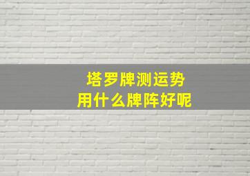 塔罗牌测运势用什么牌阵好呢