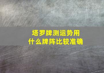 塔罗牌测运势用什么牌阵比较准确