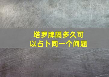 塔罗牌隔多久可以占卜同一个问题