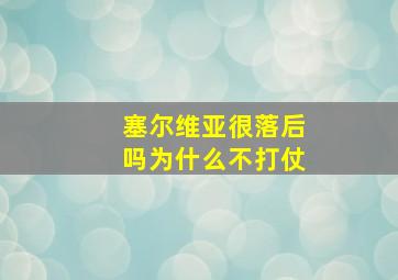 塞尔维亚很落后吗为什么不打仗