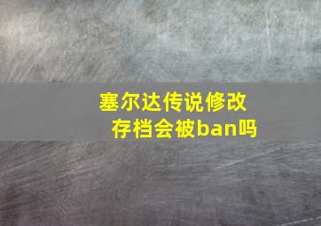 塞尔达传说修改存档会被ban吗