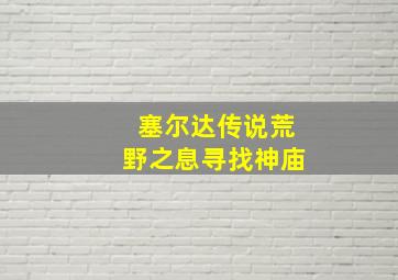 塞尔达传说荒野之息寻找神庙