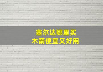 塞尔达哪里买木箭便宜又好用