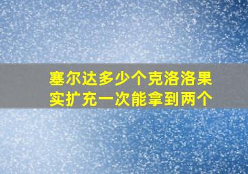 塞尔达多少个克洛洛果实扩充一次能拿到两个