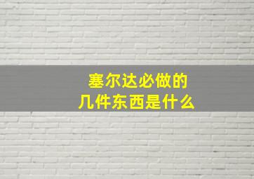 塞尔达必做的几件东西是什么