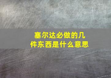 塞尔达必做的几件东西是什么意思