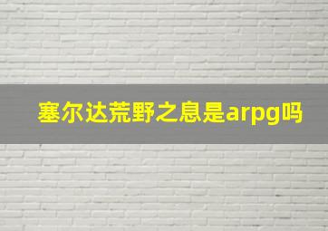 塞尔达荒野之息是arpg吗