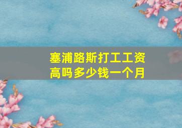 塞浦路斯打工工资高吗多少钱一个月