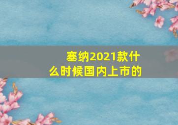 塞纳2021款什么时候国内上市的