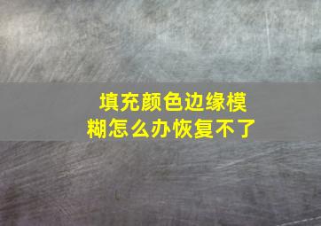 填充颜色边缘模糊怎么办恢复不了