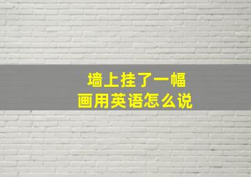 墙上挂了一幅画用英语怎么说