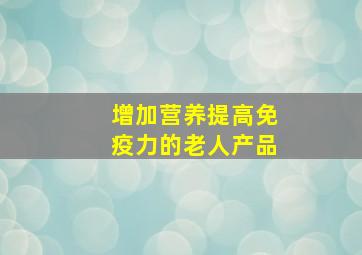 增加营养提高免疫力的老人产品