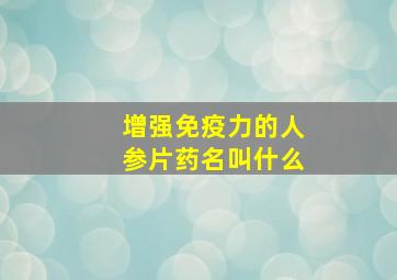 增强免疫力的人参片药名叫什么