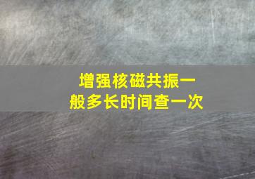 增强核磁共振一般多长时间查一次