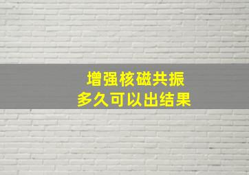 增强核磁共振多久可以出结果