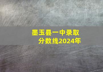 墨玉县一中录取分数线2024年