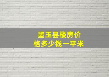 墨玉县楼房价格多少钱一平米