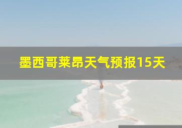 墨西哥莱昂天气预报15天