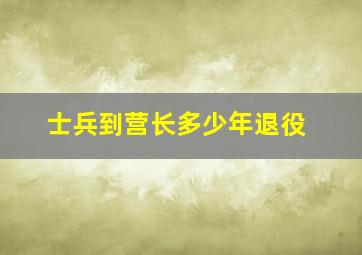 士兵到营长多少年退役