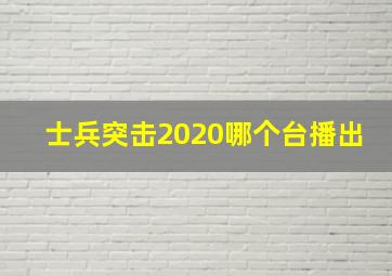 士兵突击2020哪个台播出