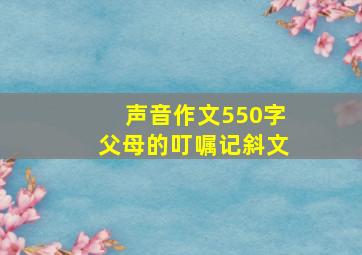 声音作文550字父母的叮嘱记斜文