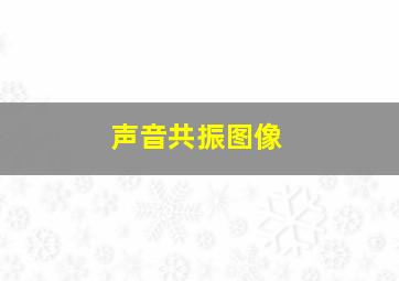 声音共振图像