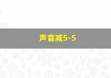 声音减5-5