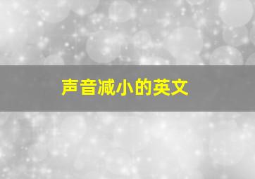 声音减小的英文