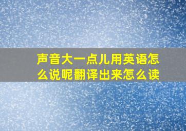 声音大一点儿用英语怎么说呢翻译出来怎么读