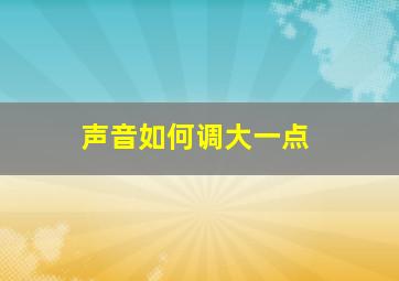 声音如何调大一点